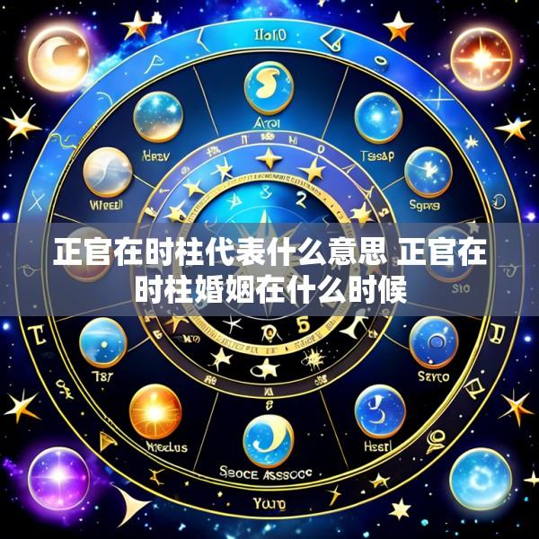 正官在时柱代表什么意思 正官在时柱婚姻在什么时候