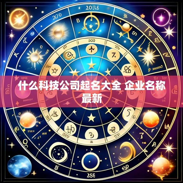 什么科技公司起名大全 企业名称最新