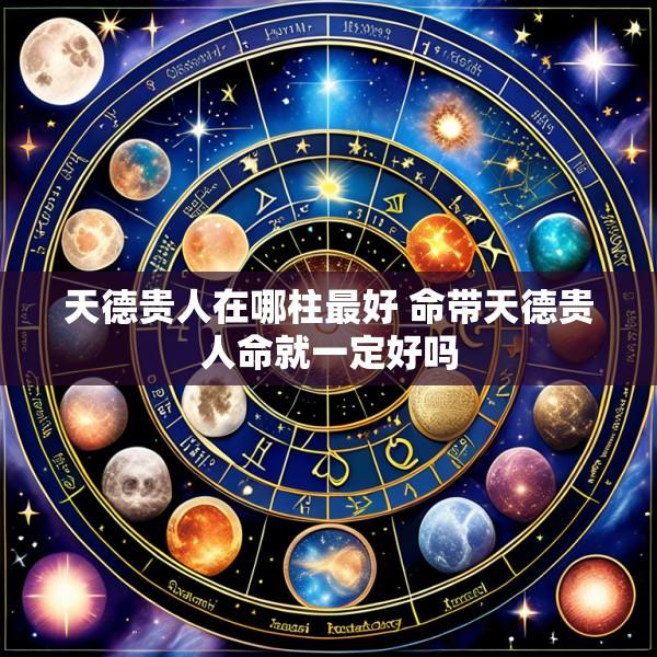 天德贵人在哪柱最好 命带天德贵人命就一定好吗