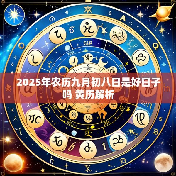 2025年农历九月初八日是好日子吗 黄历解析