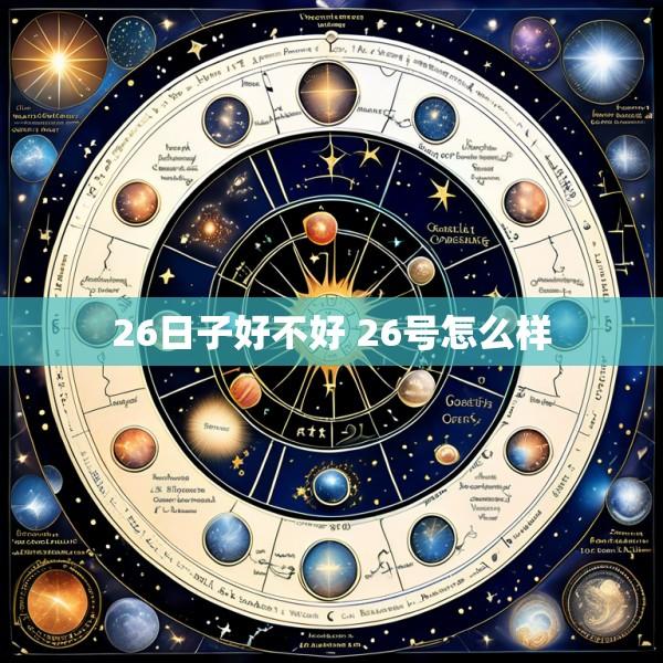 26日子好不好 26号怎么样