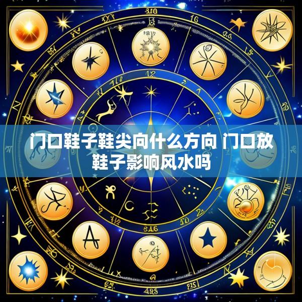 门口鞋子鞋尖向什么方向 门口放鞋子影响风水吗