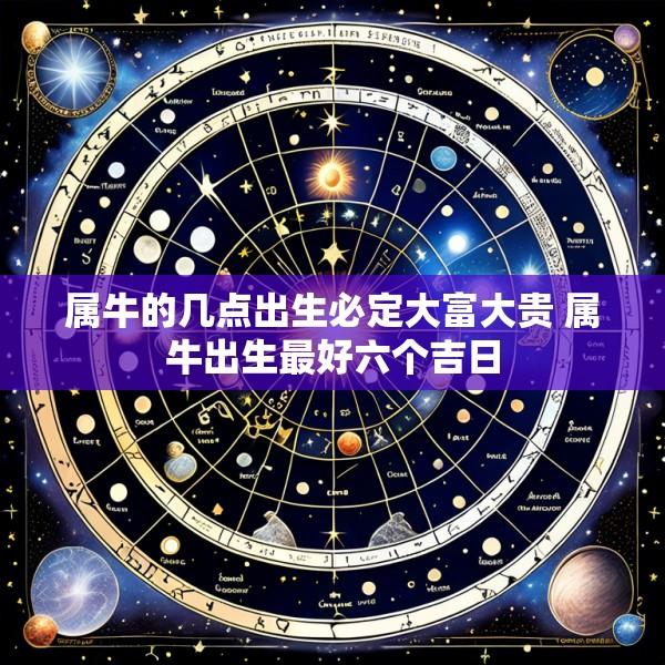 属牛的几点出生必定大富大贵 属牛出生最好六个吉日