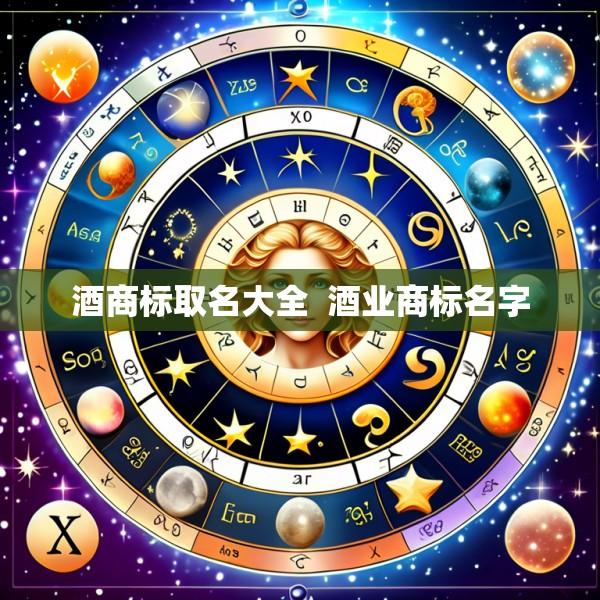 酒商标取名大全  酒业商标名字