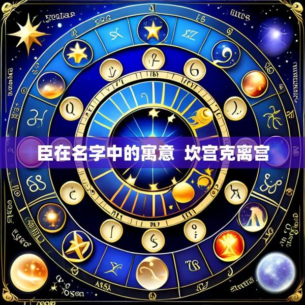 臣在名字中的寓意  坎宫克离宫