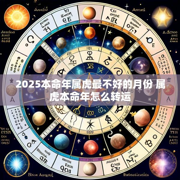 2025本命年属虎最不好的月份 属虎本命年怎么转运