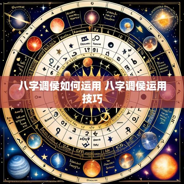 八字调侯如何运用 八字调侯运用技巧