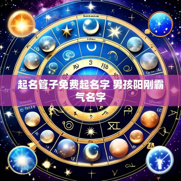 起名管子免费起名字 男孩阳刚霸气名字