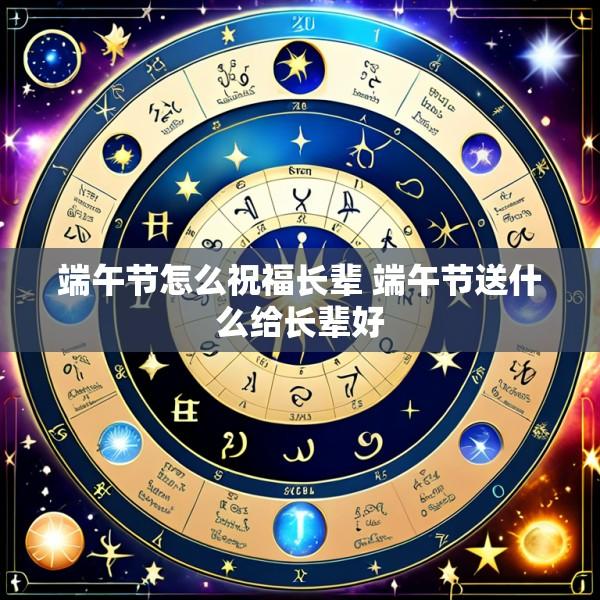 端午节怎么祝福长辈 端午节送什么给长辈好