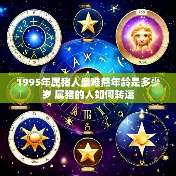 1995年属猪人最难熬年龄是多少岁 属猪的人如何转运