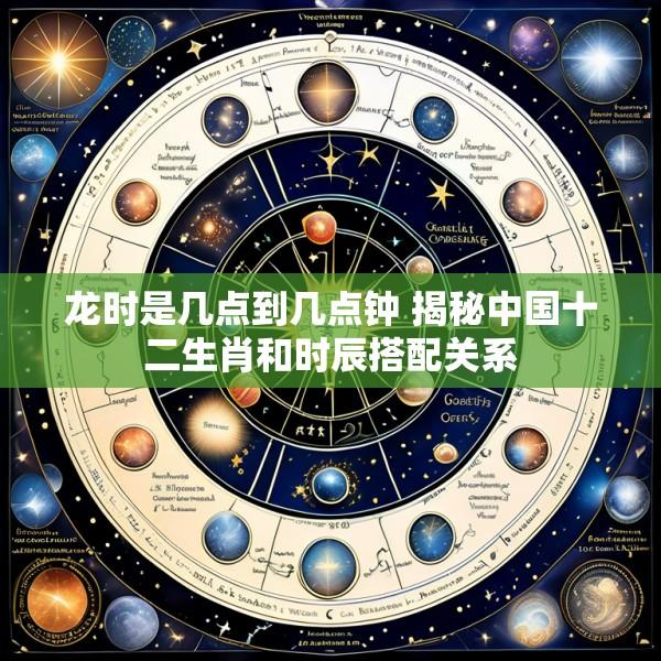 龙时是几点到几点钟 揭秘中国十二生肖和时辰搭配关系