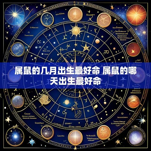 属鼠的几月出生最好命 属鼠的哪天出生最好命