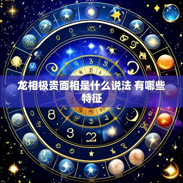 龙相极贵面相是什么说法 有哪些特征