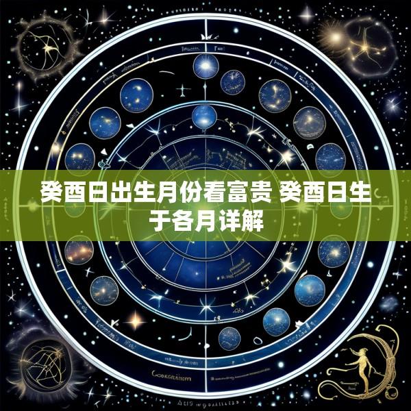 癸酉日出生月份看富贵 癸酉日生于各月详解