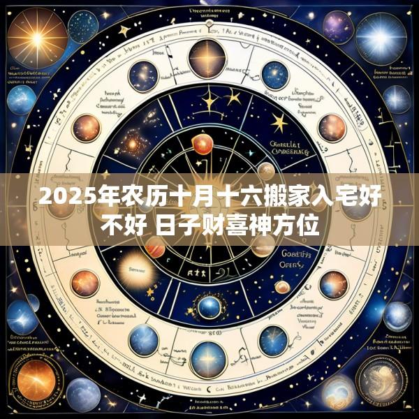 2025年农历十月十六搬家入宅好不好 日子财喜神方位
