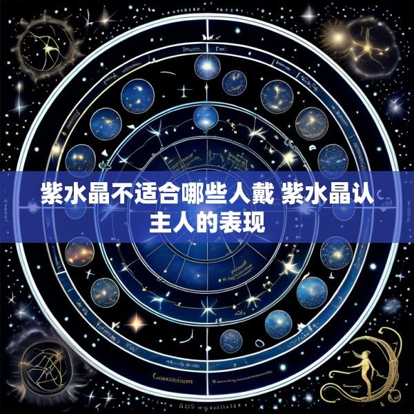 紫水晶不适合哪些人戴 紫水晶认主人的表现