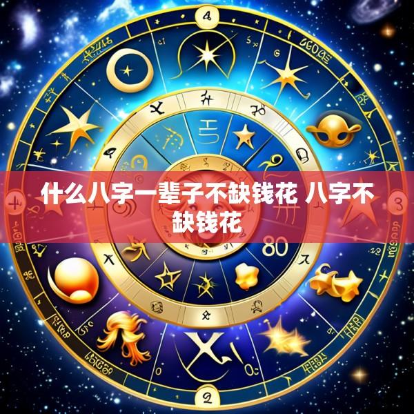 什么八字一辈子不缺钱花 八字不缺钱花