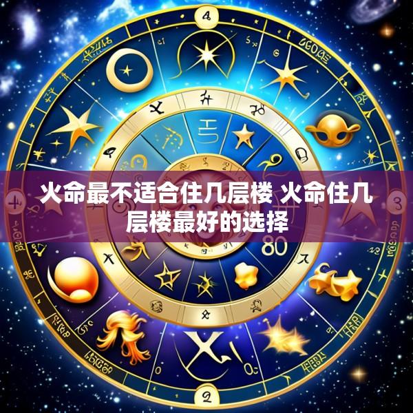 火命最不适合住几层楼 火命住几层楼最好的选择