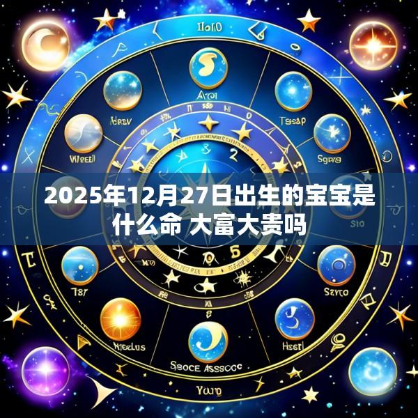 2025年12月27日出生的宝宝是什么命 大富大贵吗
