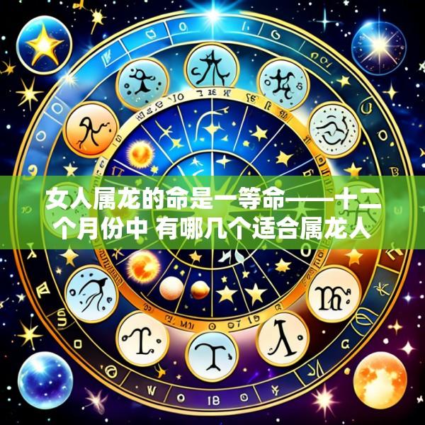 女人属龙的命是一等命——十二个月份中 有哪几个适合属龙人