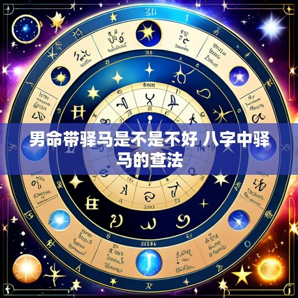 男命带驿马是不是不好 八字中驿马的查法