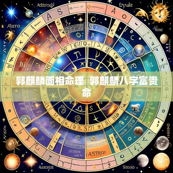 郭麒麟面相命理  郭麒麟八字富贵命