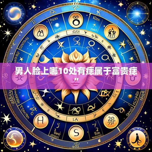 男人脸上哪10处有痣属于富贵痣”