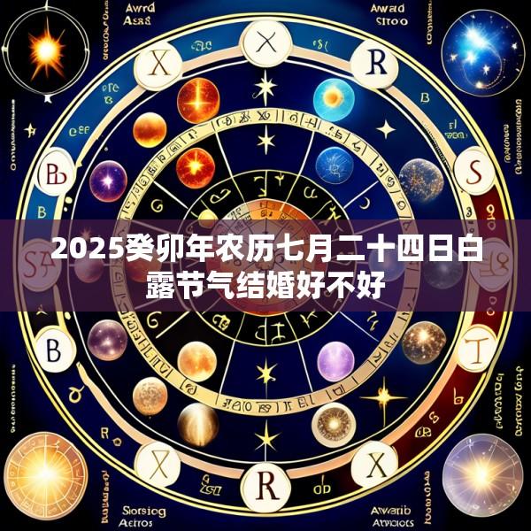 2025癸卯年农历七月二十四日白露节气结婚好不好