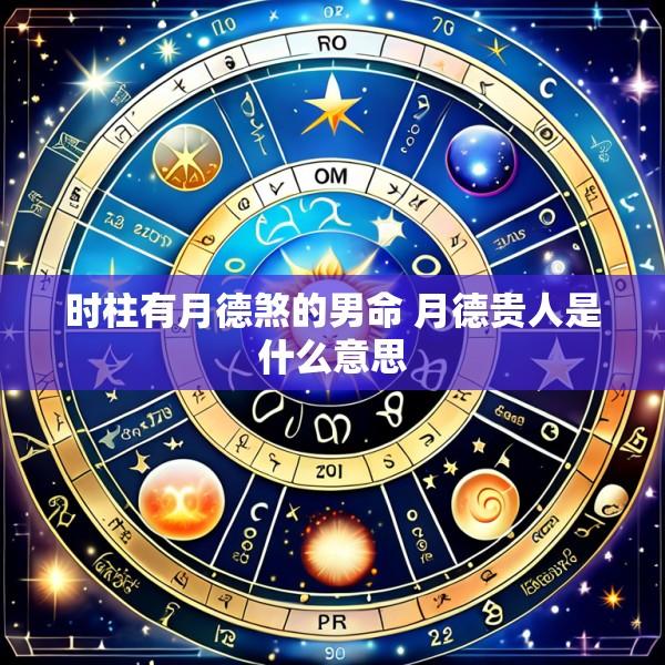 时柱有月德煞的男命 月德贵人是什么意思