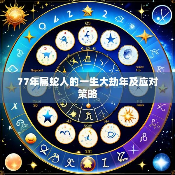 77年属蛇人的一生大劫年及应对策略