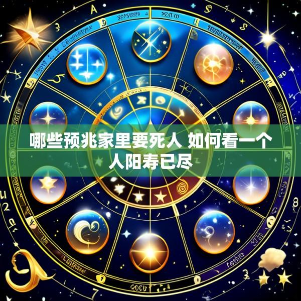 哪些预兆家里要死人 如何看一个人阳寿已尽