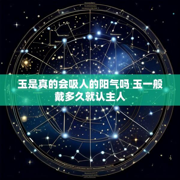 玉是真的会吸人的阳气吗 玉一般戴多久就认主人