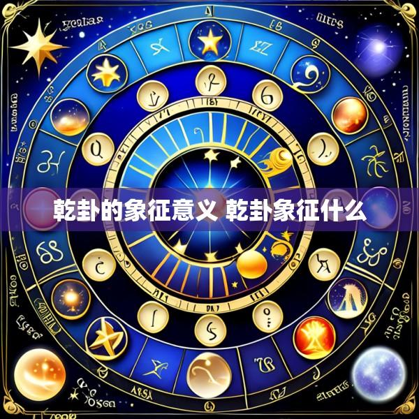 乾卦的象征意义 乾卦象征什么