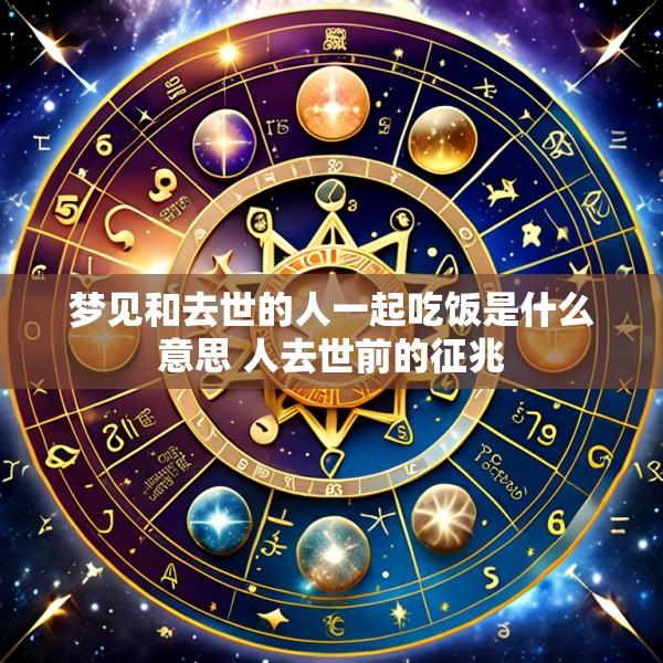 梦见和去世的人一起吃饭是什么意思 人去世前的征兆
