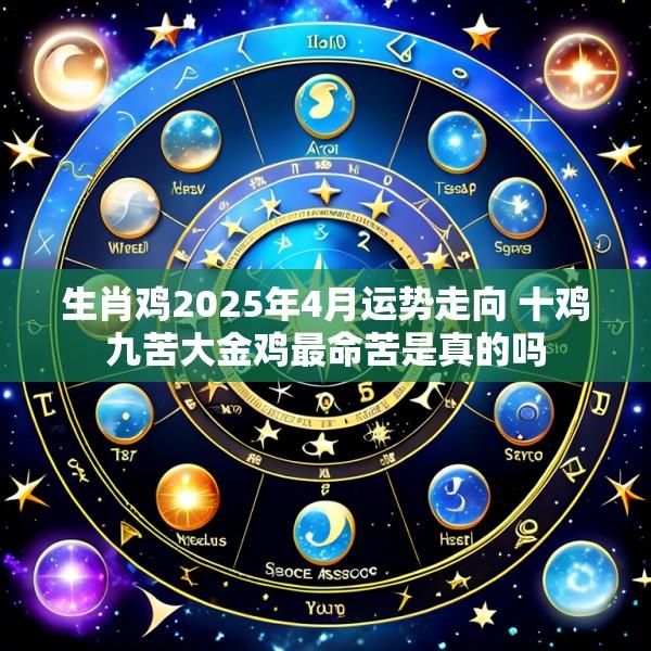 生肖鸡2025年4月运势走向 十鸡九苦大金鸡最命苦是真的吗