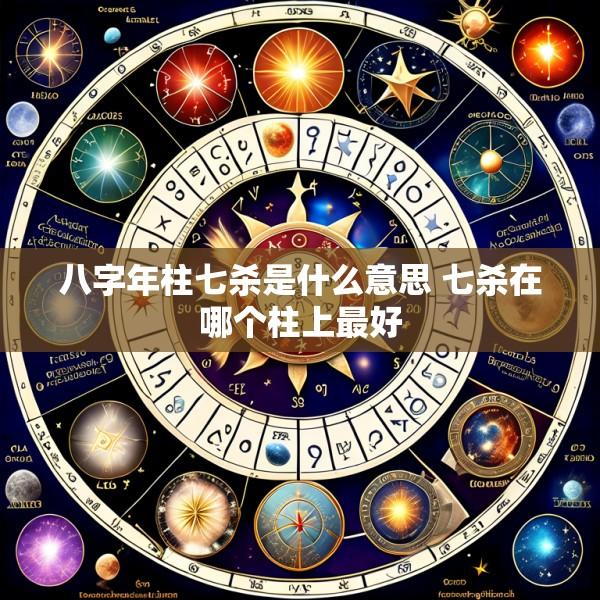 八字年柱七杀是什么意思 七杀在哪个柱上最好
