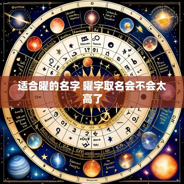 适合曜的名字 曜字取名会不会太高了
