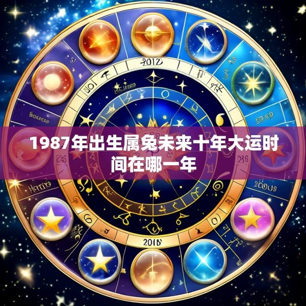 1987年出生属兔未来十年大运时间在哪一年