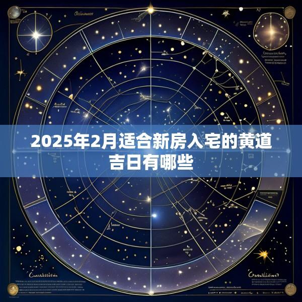 2025年2月适合新房入宅的黄道吉日有哪些