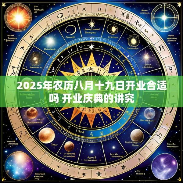 2025年农历八月十九日开业合适吗 开业庆典的讲究