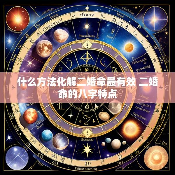 什么方法化解二婚命最有效 二婚命的八字特点