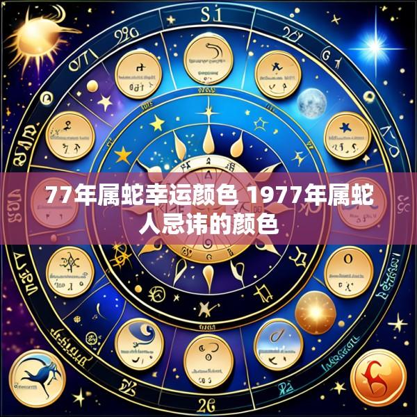 77年属蛇幸运颜色 1977年属蛇人忌讳的颜色