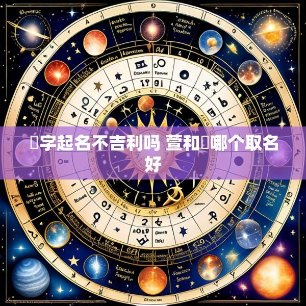 瑄字起名不吉利吗 萱和瑄哪个取名好