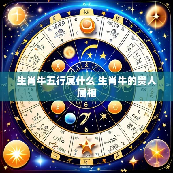 生肖牛五行属什么 生肖牛的贵人属相