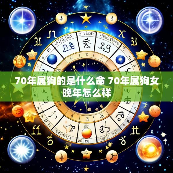 70年属狗的是什么命 70年属狗女晚年怎么样