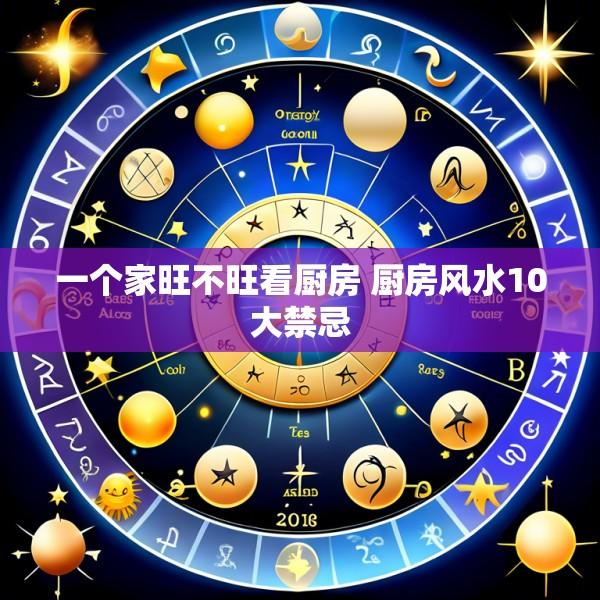 一个家旺不旺看厨房 厨房风水10大禁忌