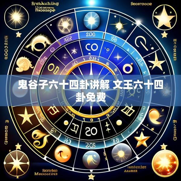鬼谷子六十四卦讲解 文王六十四卦免费