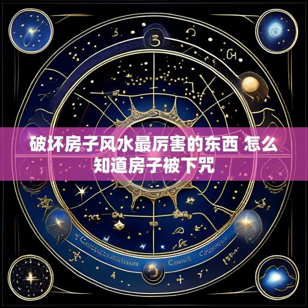 破坏房子风水最厉害的东西 怎么知道房子被下咒