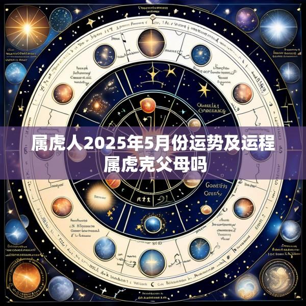 属虎人2025年5月份运势及运程 属虎克父母吗