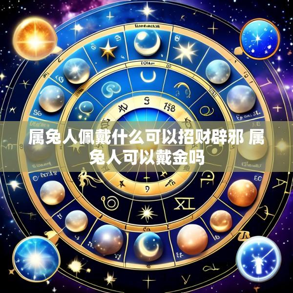 属兔人佩戴什么可以招财辟邪 属兔人可以戴金吗
